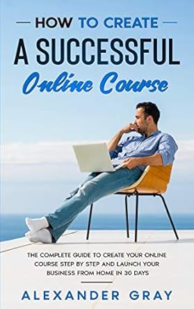 Unlock Your Teaching Potential: A Comprehensive Review of ‘How to Create an Online Course: The Complete Guide to Creating an Online Course. A Step by Step Handbook to Launch Your Home Business in 30 Days’