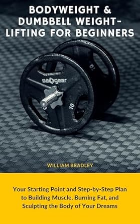 Discover the Ultimate Guide: A Comprehensive Review of ‘Bodyweight & Dumbbell Weightlifting for Beginners: Your Starting Point and Step-by-Step Plan to Building Muscle, Burning Fat, and Sculpting the Body of Your Dreams’