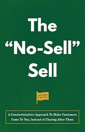 Revolutionize Your Sales Strategy: A Must-Read Review of The ‘No-Sell’ Sell: A Counterintuitive Approach To Make Customers Come To You, Instead of Chasing After Them