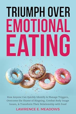 Transform Your Relationship with Food: A Comprehensive Review of ‘Triumph Over Emotional Eating: How Anyone Can Quickly Identify & Manage Triggers, Overcome the Shame of Bingeing, Combat Body Image Issues, & Transform Their Relationship with Food’