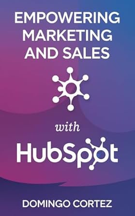 Unlock Business Success: A Comprehensive Review of ‘Empowering Marketing and Sales with HubSpot: The Complete CRM Mastery Guide to Transform Your Business with Advanced Marketing, Sales, and Customer Service Automation’