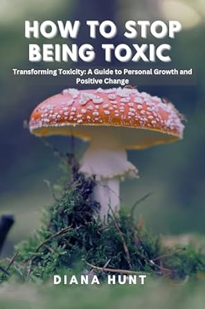 Discover Life-Changing Insights in This Must-Read: How to Stop Being Toxic: Transforming Toxicity – A Guide to Personal Growth and Positive Change