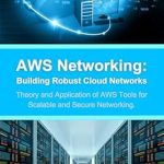 Unlock the Power of Cloud Networking: A Comprehensive Review of ‘AWS Networking: Building Robust Cloud Networks: Theory and Application of AWS Tools for Scalable and Secure Networking’