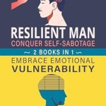Unlock Your True Potential: A Comprehensive Review of ‘Resilient Man: Conquer Self-Sabotage and Embrace Emotional Vulnerability 2 Books in 1: Master Emotional Intelligence, Build Stronger Relationships, and Personal Growth’