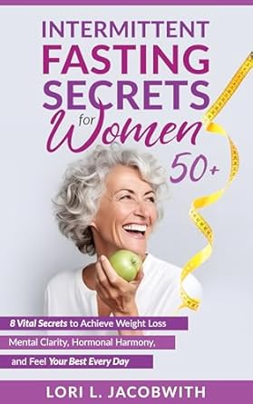 Unlocking Wellness: A Comprehensive Review of Intermittent Fasting Secrets for Women 50+: 8 Vital Secrets to Achieve Weight Loss, Mental Clarity, Hormonal Harmony, and Feel Your Best Every Day