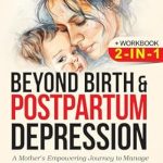 Transformative Insights: Beyond Birth and Postpartum Depression + Workbook 2-IN-1 – A Mother’s Empowering Journey to Manage Postpartum Anxiety and Embrace Life’s Renewed Radiance