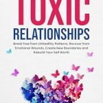 Transform Your Life: A Comprehensive Review of ‘Letting Go of Toxic Relationships: Break Free from Unhealthy Patterns, Recover from Emotional Wounds, Create New Boundaries, and Rebuild Your Self Worth’