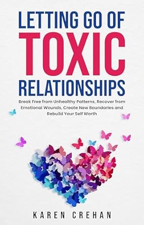 Transform Your Life: A Comprehensive Review of ‘Letting Go of Toxic Relationships: Break Free from Unhealthy Patterns, Recover from Emotional Wounds, Create New Boundaries, and Rebuild Your Self Worth’