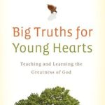 Discover Life-Changing Insights: A Review of Big Truths for Young Hearts: Teaching and Learning the Greatness of God