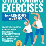 Transform Your Flexibility: A Comprehensive Review of ‘Stretching Exercises for Seniors over 60: Simple Workouts to Restore Your Flexibility, Reduce Stiffness, Relieve Pain, and Feel Younger than Ever (Workout Books Over 60)’