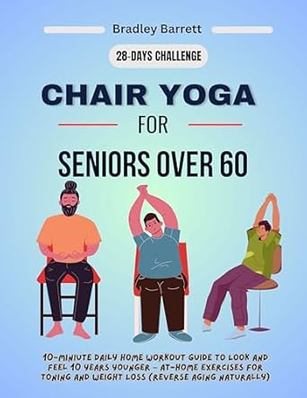 Transform Your Health: A Must-Read Review of ‘Chair Yoga For Seniors Over 60: 10-Minute Daily Home Workout Guide to Look and Feel 10 Years Younger – At-Home Exercises for Toning and Weight Loss (Reverse Aging Naturally)’