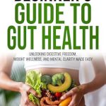 Transform Your Health Journey: A Comprehensive Review of ‘The Beginner’s Guide To Gut Health: Unlocking Digestive Freedom, Weight Wellness, and Mental Clarity Made Easy’