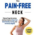 Transform Your Life: A Comprehensive Review of ‘5 Minutes to a Pain-Free Neck: Pilates/Yoga Stretches and Exercises to Increase Flexibility and Stability in Your Neck (Pain-Free in Minutes)’