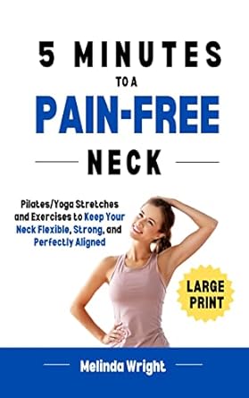 Transform Your Life: A Comprehensive Review of ‘5 Minutes to a Pain-Free Neck: Pilates/Yoga Stretches and Exercises to Increase Flexibility and Stability in Your Neck (Pain-Free in Minutes)’