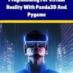 Unlock Your Creativity: A Comprehensive Review of Python Programming For Virtual Reality With Panda3D And Pygame: A Hands-On Beginner’s Guide To Building Interactive 3D Applications With Panda3D, Pygame, and Python (The ProgMaster)