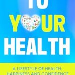 Transform Your Life Today: A Must-Read Review of ‘To Your Health: A Lifestyle of Health, Happiness and Confidence’