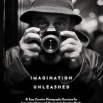 Unlock Your Creative Potential: A Comprehensive Review of ‘Imagination Unleashed: 21 Easy Creative Photography Exercises for Innovative Vision and Overcoming Creative Blocks’