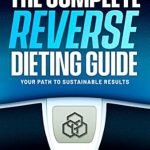 Unlock Sustainable Weight Loss Success: A Comprehensive Review of The Complete Reverse Dieting Guide: Your Path to Sustainable Results