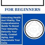 Transform Your Health: A Comprehensive Review of GLUTATHIONE FOR BEGINNERS: Unlocking Health And Vitality, The Comprehensive Guide To Boost Your Immunity, Detoxify Your Body, Combat Aging, And Rejuvenate Your Cells