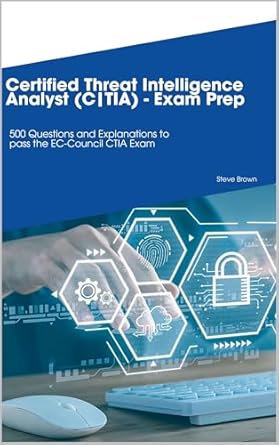 Essential Review of the Certified Threat Intelligence Analyst (C|TIA): 500 Questions and Explanations to Pass the EC-Council CTIA Exam