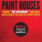 An Unforgettable Read: I Heard You Paint Houses: Frank ‘The Irishman’ Sheeran & Closing the Case on Jimmy Hoffa An Unforgettable Read: I Heard You Paint Houses: Frank ‘The Irishman’ Sheeran & Closing the Case on Jimmy Hoffa