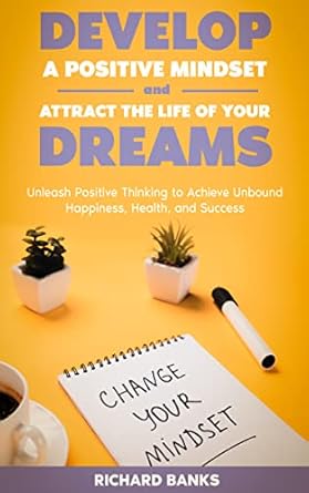 Transform Your Life: A Comprehensive Review of ‘Develop a Positive Mindset and Attract the Life of Your Dreams: Unleash Positive Thinking to Achieve Unbound Happiness, Health, and Success (Self Care Mastery Series Book 1)’
