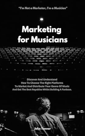Essential Guide for Aspiring Artists: Marketing for Musicians: Discover And Understand How To Choose The Right Platforms To Market And Distribute Your Genre Of Music And Get The Best Royalties Whilst Building A Fanbase
