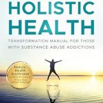 Discover Life-Changing Strategies: Habits of Holistic Health Transformation Manual for Those with Substance Abuse Addictions: Holistic Health Accelerator: Achieve Recovery in 10 Easy Steps Without Relapsing