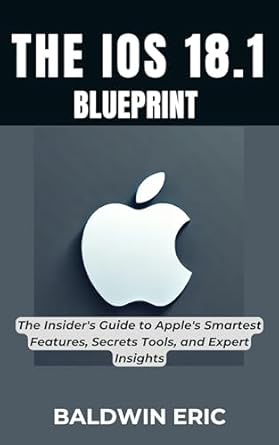 Unlock the Secrets of Apple’s Latest Innovations: A Comprehensive Review of The iOS 18.1 Blueprint: The Insider’s Guide to Apple’s Smartest Features, Secret Tools, and Expert Insights