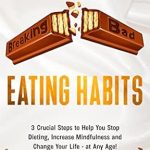 Transform Your Relationship with Food: A Must-Read Review of ‘Breaking Bad Eating Habits: 3 Crucial Steps to Help You Stop Dieting, Increase Mindfulness and Change Your Life – at Any Age’