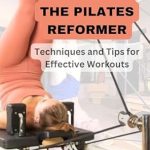Unveiling the Secrets of Core Strength: A Comprehensive Review of ‘MASTERING THE PILATES REFORMER: Techniques and Tips for Effective Workouts’