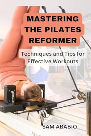 Unveiling the Secrets of Core Strength: A Comprehensive Review of ‘MASTERING THE PILATES REFORMER: Techniques and Tips for Effective Workouts’