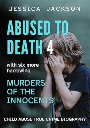 Unraveling the Tragic Stories: A Gripping Review of ABUSED TO DEATH 4: Child Abuse True Crime Biography – Six More Harrowing Murders of the Innocents