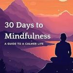 Transform Your Life with This Essential Read: 30 Days to Mindfulness: A Guide to a Calmer Life