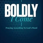 Transform Your Prayer Life: A Review of Boldly I Come: Praying According to God’s Word