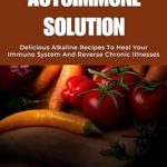 Transform Your Health: A Comprehensive Review of DR SEBI AUTOIMMUNE SOLUTION: Delicious Alkaline Recipes To Heal Your Immune System And Reverse Chronic Illnesses (Dr Sebi Alkaline Diet Guide)