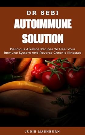 Transform Your Health: A Comprehensive Review of DR SEBI AUTOIMMUNE SOLUTION: Delicious Alkaline Recipes To Heal Your Immune System And Reverse Chronic Illnesses (Dr Sebi Alkaline Diet Guide)