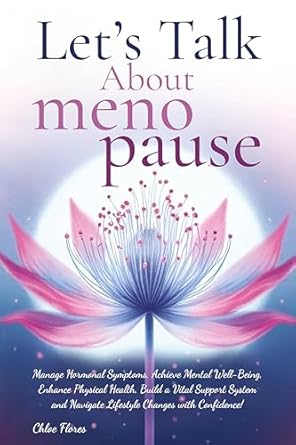 Discover the Ultimate Guide to Menopause: A Comprehensive Review of ‘Let’s Talk About Menopause: Manage Hormonal Symptoms, Achieve Mental Well-Being, Enhance Physical Health, Build a Vital Support System and Navigate Lifestyle Changes with Confidence!’