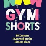 Must-Read Insights: Gym Shorts: 10 Lessons I Learned on the Fitness Floor
