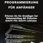 Unverzichtbarer Leitfaden für Webentwickler: HTML und CSS Programmierung für Anfänger – Erlernen Sie Die Grundlagen Der Webentwicklung Mit Einfachen Schritt-Für-Schritt-Lektionen (German Edition)