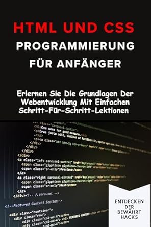 Unverzichtbarer Leitfaden für Webentwickler: HTML und CSS Programmierung für Anfänger – Erlernen Sie Die Grundlagen Der Webentwicklung Mit Einfachen Schritt-Für-Schritt-Lektionen (German Edition)