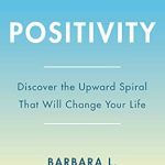 Discover the Life-Changing Insights: Positivity: Top-Notch Research Reveals the 3-to-1 Ratio That Will Change Your Life