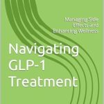 Essential Insights: Navigating GLP-1 Treatment: Managing Side Effects and Enhancing Wellness