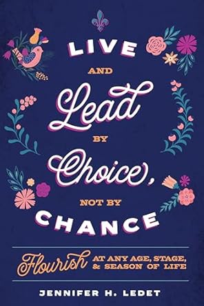 Transform Your Life Today: A Compelling Review of ‘Live and Lead by Choice, Not by Chance: Flourish at Any Age, Stage, and Season of Life’