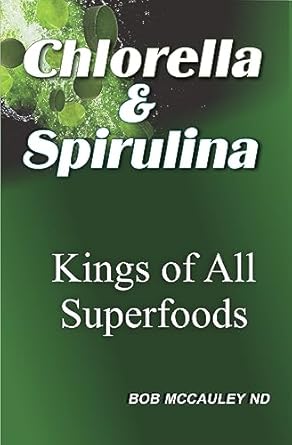 Uncover the Health Benefits: Chlorella And Spirulina – Kings Of All Superfoods – A Comprehensive Review