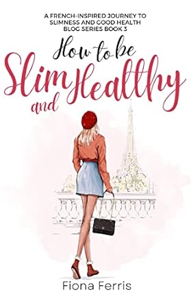Transform Your Life with This Must-Read: How to be Slim and Healthy: A French-Inspired Journey to Slimness and Good Health