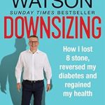 Transform Your Health: A Must-Read Review of ‘Downsizing: How I Lost 8 Stone, Reversed My Diabetes and Regained My Health’