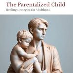 Transform Your Life: A Comprehensive Review of The Parentalized Child: Healing Strategies for Adulthood