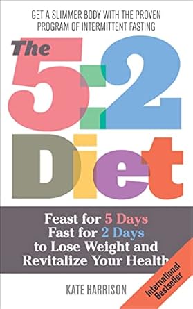 Discover the Secrets to Effective Weight Loss: A Comprehensive Review of The 5:2 Diet: Feast for 5 Days, Fast for 2 Days to Lose Weight and Revitalize Your Health