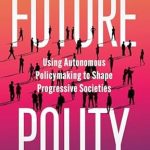 Discover How Autonomous Policymaking Can Transform Society: A Review of ‘Future Polity: Using Autonomous Policymaking to Shape Progressive Societies’ Discover How Autonomous Policymaking Can Transform Society: A Review of ‘Future Polity: Using Autonomous Policymaking to Shape Progressive Societies’